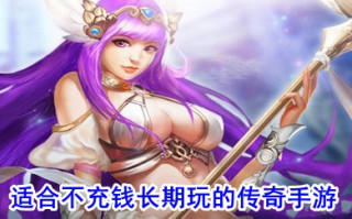 适合不充钱长期玩的传奇手游 不花钱的传奇手游排行榜