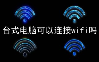 台式电脑可以连接wifi吗 台式电脑连接wifi的方法介绍