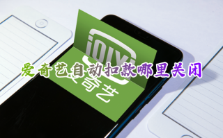 爱奇艺自动扣款哪里关闭 如何取消爱奇艺自动续费