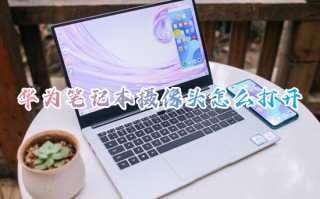 华为笔记本摄像头怎么打开 华为笔记本电脑的摄像头在哪里打开