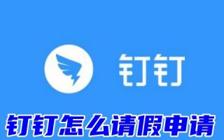 钉钉怎么请假申请 为什么我的钉钉没有请假功能