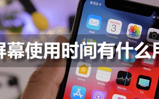 屏幕使用时间有什么用（苹果屏幕使用时间怎么设置）