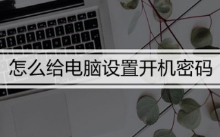 怎么给电脑设置开机密码 给电脑设置开机密码的方法教程