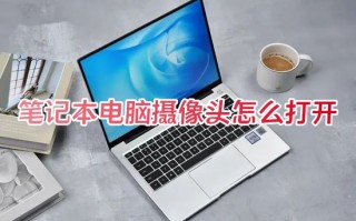 笔记本电脑摄像头怎么打开 华为电脑摄像头怎么打开win10