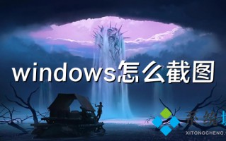 windows怎么截图 电脑屏幕截图快捷键具体介绍