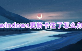 windows更新卡住了怎么办 电脑更新卡住了怎么解决
