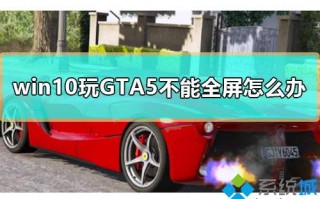 win10系统玩GTA5不能全屏如何解决