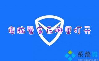 电脑管家在哪里打开 电脑管家的快速打开方法