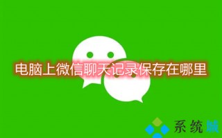 电脑上微信聊天记录保存在哪里 微信聊天记录保存在哪个文件夹