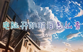 电脑开机时间怎么查 查看电脑开机时间的操作方法