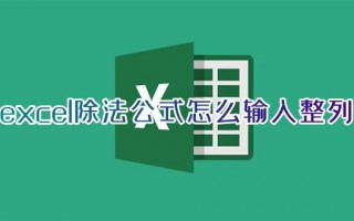 excel除法公式怎么输入整列 excel怎么做除法运算公式