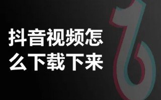 抖音视频怎么下载下来 抖音视频怎么保存到相册