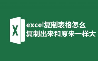 excel复制表格怎么复制出来和原来一样大 excel怎样复制一模一样的表格