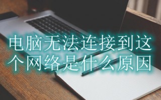 电脑无法连接到这个网络是什么原因 电脑无法连接到这个网络的解决方法
