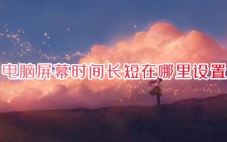 电脑屏幕时间长短在哪里设置 电脑屏幕休眠时间怎么调
