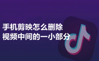 手机剪映怎么删除视频中间的一小部分 手机剪映剪视频怎么剪中间部分