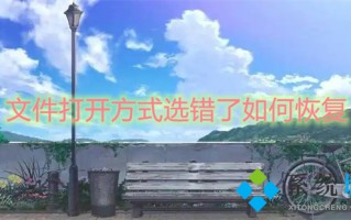 文件打开方式选错了如何恢复 打开方式默认怎么修改
