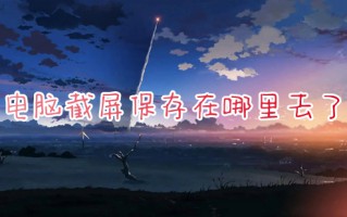 电脑截屏保存在哪里去了 电脑截图默认保存在哪个文件夹