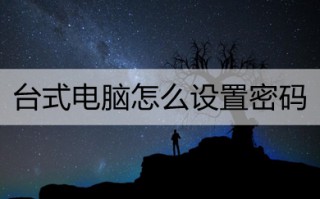 台式电脑怎么设置密码 台式电脑设置密码的方法教程