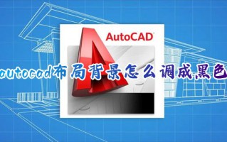 autocad布局背景怎么调成黑色 新版cad布局背景怎么全部变成黑色