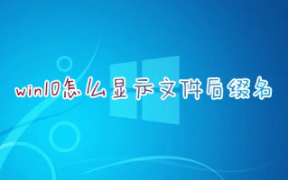 win10怎么显示文件后缀名 文件后缀隐藏了怎么显示