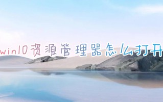 win10资源管理器怎么打开 windows资源管理器在哪里打开