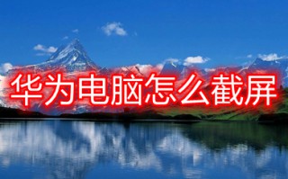 华为电脑怎么截屏 华为电脑截屏的方法介绍