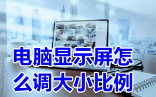 电脑显示屏怎么调大小比例 电脑显示屏调大小比例的操作步骤