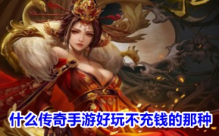 什么传奇手游好玩不充钱的那种 不需要充值的传奇手游
