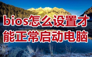 bios怎么设置才能正常启动电脑 电脑进入bios设置正常启动电脑的方法介绍
