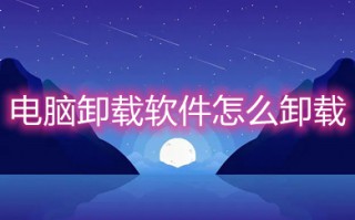 电脑卸载软件怎么卸载 电脑卸载软件的操作步骤