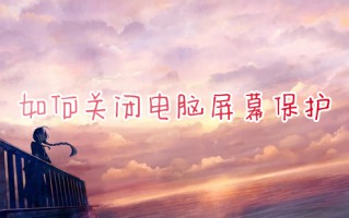 如何关闭电脑屏幕保护 电脑屏幕保护怎么取消