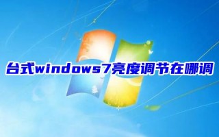 台式windows7亮度调节在哪调 win7亮度调节不见了怎么办