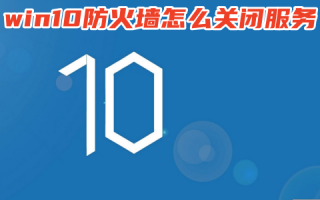 win10防火墙怎么关闭服务 win10如何关闭防火墙和杀毒软件