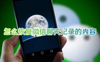 怎么恢复微信聊天记录的内容 如何恢复删除的微信聊天记录