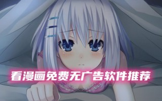 看漫画哪个软件是免费的最好用 无广告免费阅读漫画的软件推荐