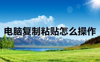 电脑复制粘贴怎么操作 电脑复制粘贴的操作方法