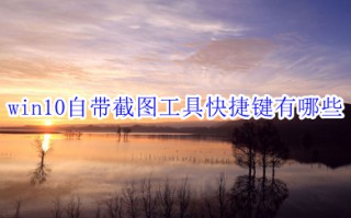 win10自带截图工具快捷键有哪些 win10自带截图工具快捷键介绍
