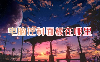 电脑控制面板在哪里 电脑控制面板怎么打开