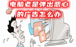 电脑总弹出游戏和广告怎么关闭 电脑老是弹出恶心的广告怎么办