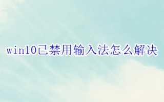 win10已禁用输入法怎么解决 win10恢复已禁用输入法的方法