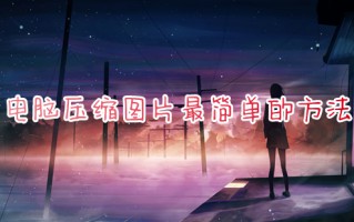 电脑压缩图片最简单的方法 怎么把图片压缩小一点