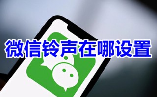 微信铃声在哪设置 微信铃声怎么设置自己喜欢的歌曲
