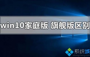 win10家庭版和旗舰版有什么区别？详解win10家庭版和旗舰版的区别