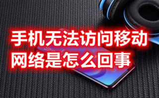 手机无法访问移动网络是怎么回事 手机无法访问网络怎么办