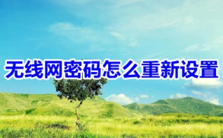 无线网密码怎么重新设置 wifi密码重新设置的方法介绍