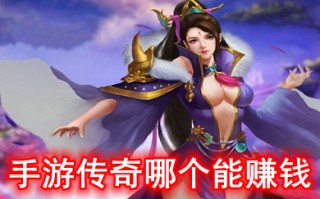 手游传奇哪个能赚钱 可以打金的传奇手机游戏