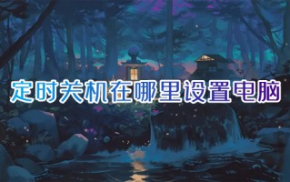 定时关机在哪里设置电脑 win10定时关机怎么设置