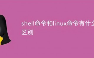 shell什么意思（shell命令和linux命令区别）