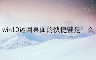 win10返回桌面的快捷键是什么 win10返回桌面的多种快捷键方法介绍